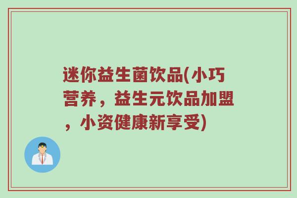 迷你益生菌饮品(小巧营养，益生元饮品加盟，小资健康新享受)