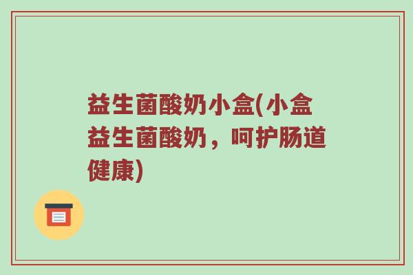 益生菌酸奶小盒(小盒益生菌酸奶，呵护肠道健康)