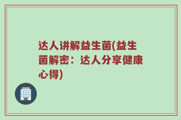达人讲解益生菌(益生菌解密：达人分享健康心得)