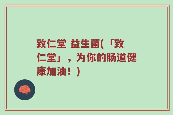 致仁堂 益生菌(「致仁堂」，为你的肠道健康加油！)
