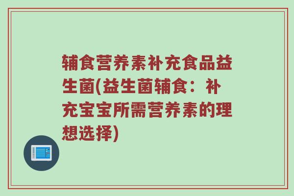 辅食营养素补充食品益生菌(益生菌辅食：补充宝宝所需营养素的理想选择)
