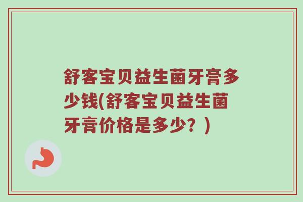 舒客宝贝益生菌牙膏多少钱(舒客宝贝益生菌牙膏价格是多少？)