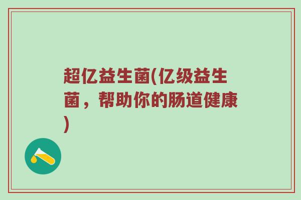 超亿益生菌(亿级益生菌，帮助你的肠道健康)