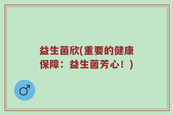 益生菌欣(重要的健康保障：益生菌芳心！)