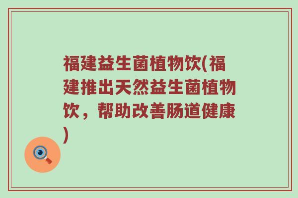 福建益生菌植物饮(福建推出天然益生菌植物饮，帮助改善肠道健康)