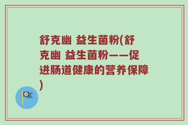 舒克幽 益生菌粉(舒克幽 益生菌粉——促进肠道健康的营养保障)