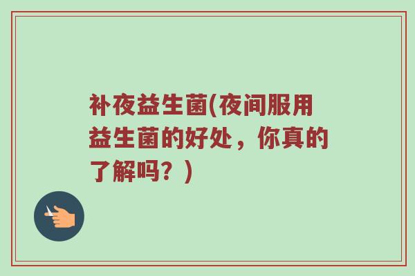 补夜益生菌(夜间服用益生菌的好处，你真的了解吗？)