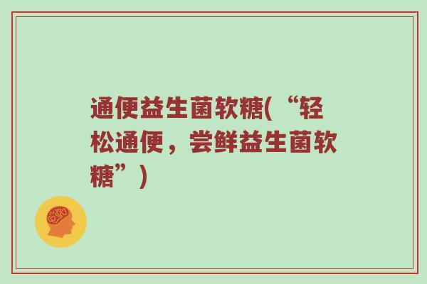 通便益生菌软糖(“轻松通便，尝鲜益生菌软糖”)
