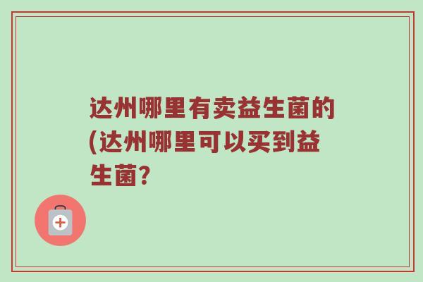 达州哪里有卖益生菌的(达州哪里可以买到益生菌？