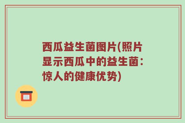 西瓜益生菌图片(照片显示西瓜中的益生菌：惊人的健康优势)