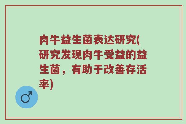 肉牛益生菌表达研究(研究发现肉牛受益的益生菌，有助于改善存活率)