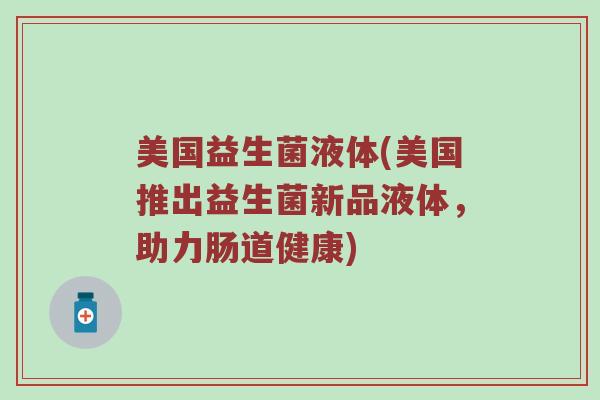 美国益生菌液体(美国推出益生菌新品液体，助力肠道健康)