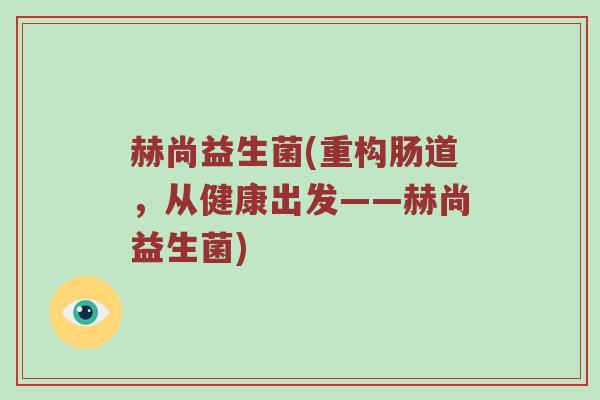 赫尚益生菌(重构肠道，从健康出发——赫尚益生菌)