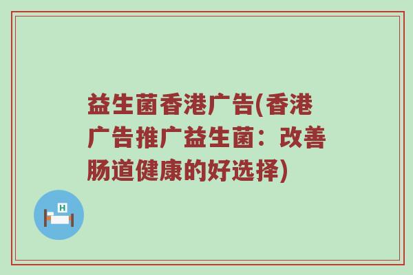 益生菌香港广告(香港广告推广益生菌：改善肠道健康的好选择)