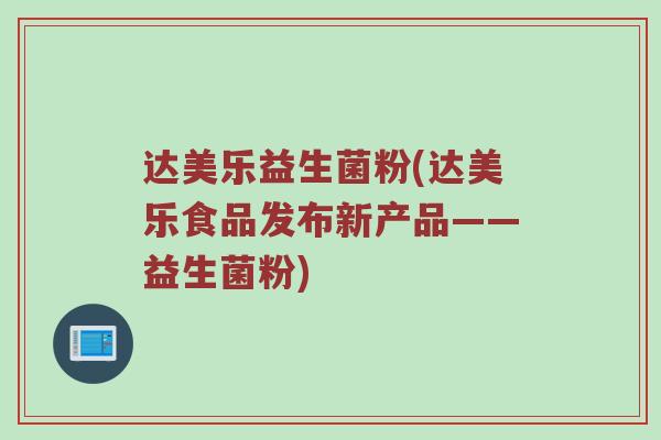 达美乐益生菌粉(达美乐食品发布新产品——益生菌粉)