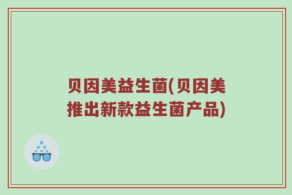 贝因美益生菌(贝因美推出新款益生菌产品)