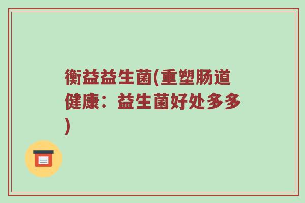 衡益益生菌(重塑肠道健康：益生菌好处多多)