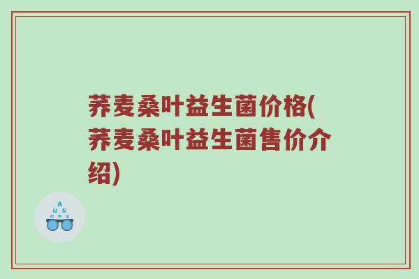 荞麦桑叶益生菌价格(荞麦桑叶益生菌售价介绍)