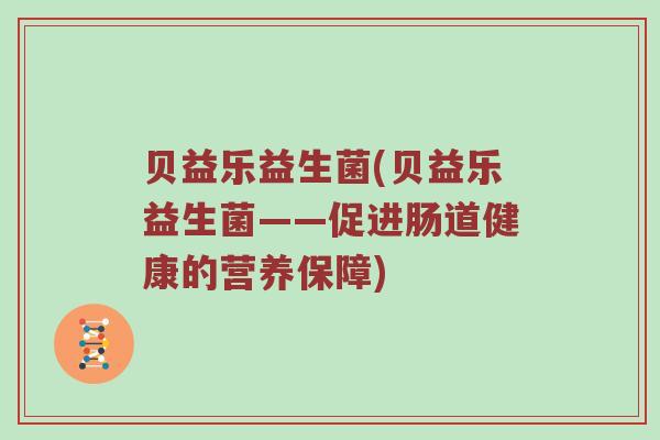 贝益乐益生菌(贝益乐益生菌——促进肠道健康的营养保障)