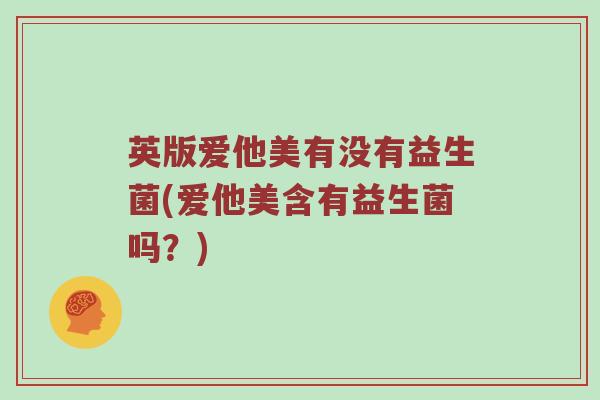 英版爱他美有没有益生菌(爱他美含有益生菌吗？)