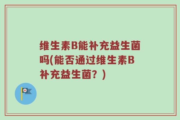 维生素B能补充益生菌吗(能否通过维生素B补充益生菌？)