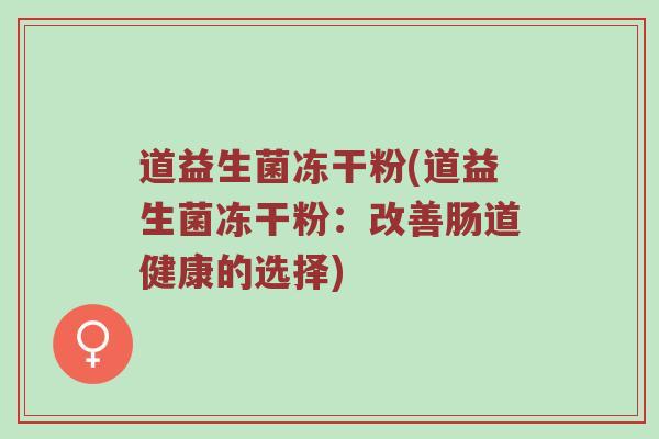 道益生菌冻干粉(道益生菌冻干粉：改善肠道健康的选择)