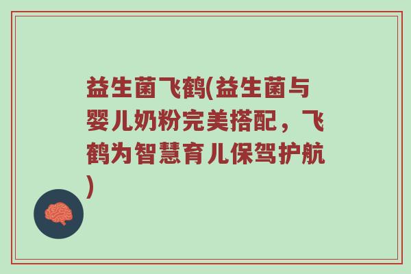 益生菌飞鹤(益生菌与婴儿奶粉完美搭配，飞鹤为智慧育儿保驾护航)