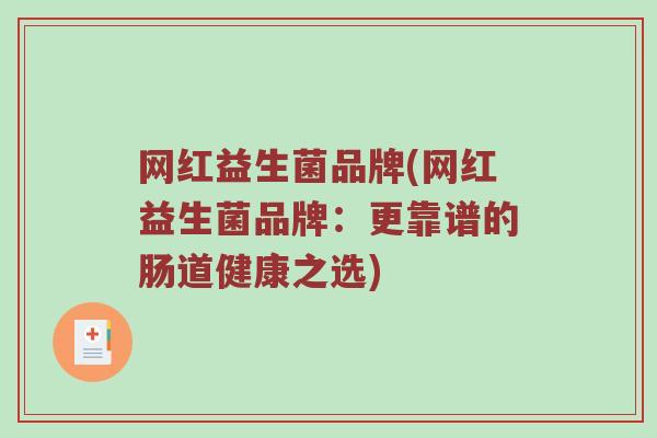 网红益生菌品牌(网红益生菌品牌：更靠谱的肠道健康之选)
