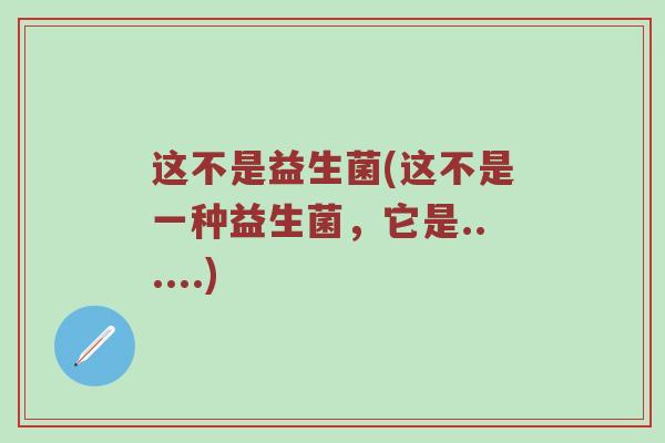 这不是益生菌(这不是一种益生菌，它是......)