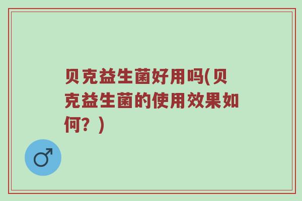 贝克益生菌好用吗(贝克益生菌的使用效果如何？)