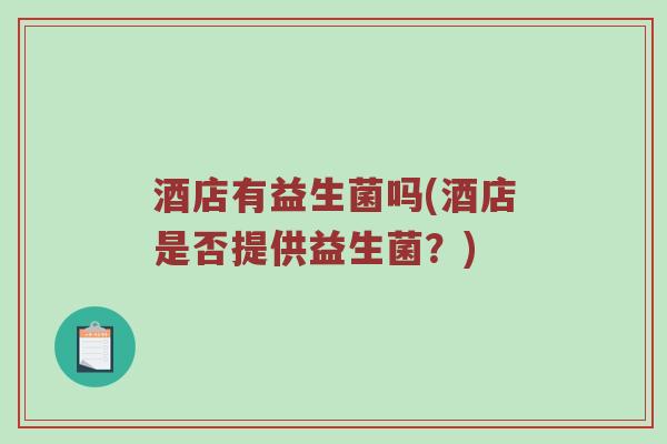 酒店有益生菌吗(酒店是否提供益生菌？)
