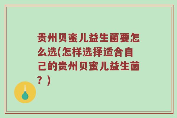贵州贝蜜儿益生菌要怎么选(怎样选择适合自己的贵州贝蜜儿益生菌？)