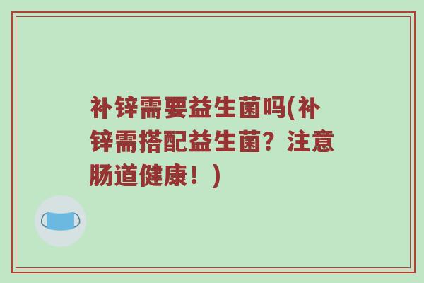 补锌需要益生菌吗(补锌需搭配益生菌？注意肠道健康！)