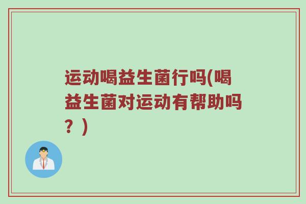 运动喝益生菌行吗(喝益生菌对运动有帮助吗？)