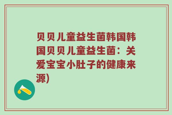 贝贝儿童益生菌韩国韩国贝贝儿童益生菌：关爱宝宝小肚子的健康来源)