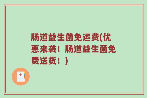 肠道益生菌免运费(优惠来袭！肠道益生菌免费送货！)