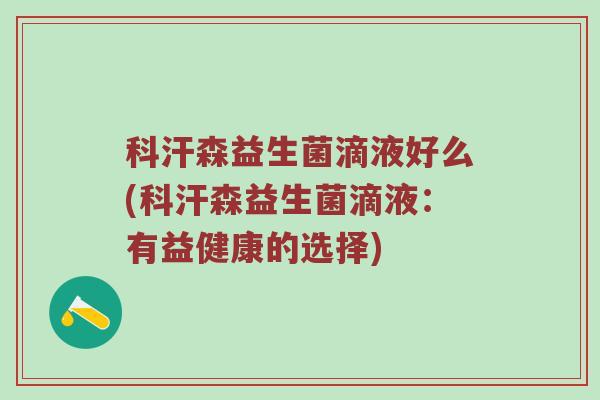 科汗森益生菌滴液好么(科汗森益生菌滴液：有益健康的选择)