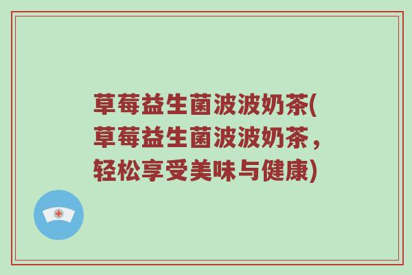 草莓益生菌波波奶茶(草莓益生菌波波奶茶，轻松享受美味与健康)