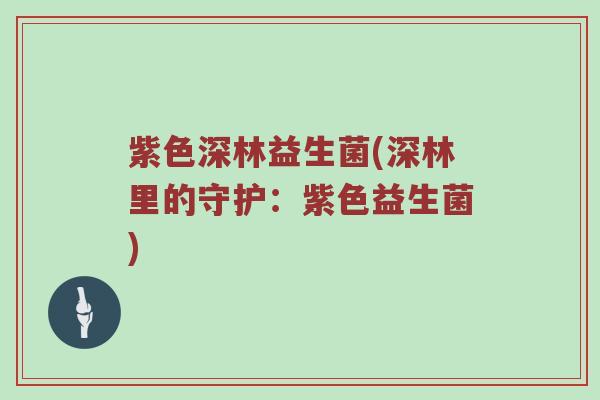 紫色深林益生菌(深林里的守护：紫色益生菌)
