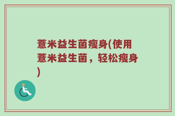 薏米益生菌瘦身(使用薏米益生菌，轻松瘦身)