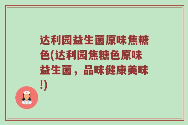 达利园益生菌原味焦糖色(达利园焦糖色原味益生菌，品味健康美味!)