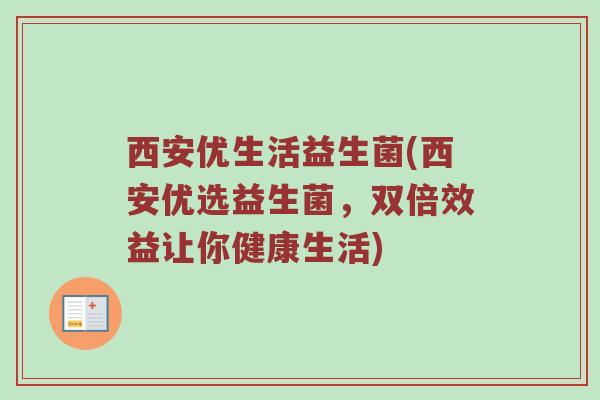 西安优生活益生菌(西安优选益生菌，双倍效益让你健康生活)