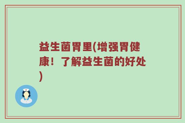 益生菌胃里(增强胃健康！了解益生菌的好处)