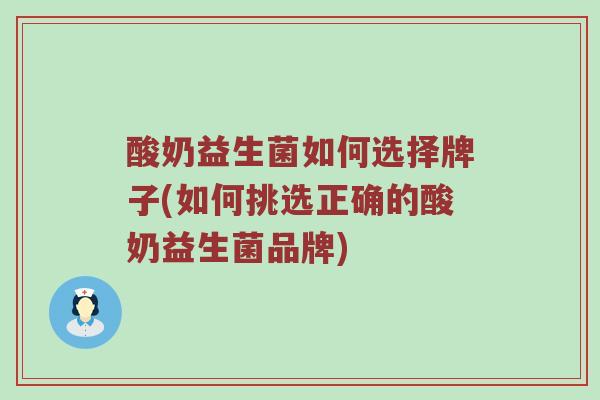 酸奶益生菌如何选择牌子(如何挑选正确的酸奶益生菌品牌)