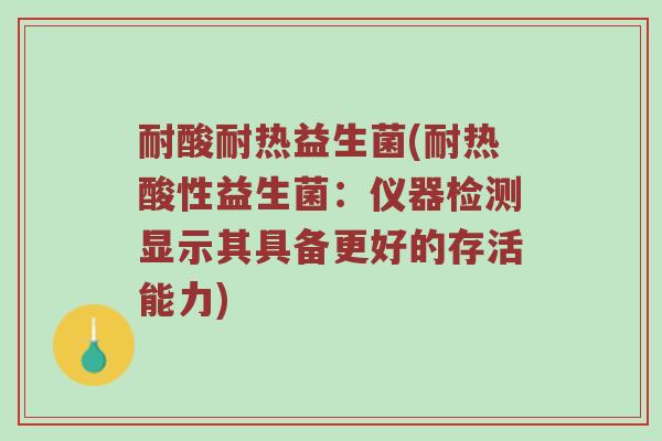 耐酸耐热益生菌(耐热酸性益生菌：仪器检测显示其具备更好的存活能力)