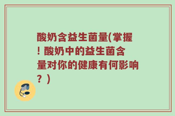 酸奶含益生菌量(掌握! 酸奶中的益生菌含量对你的健康有何影响？)
