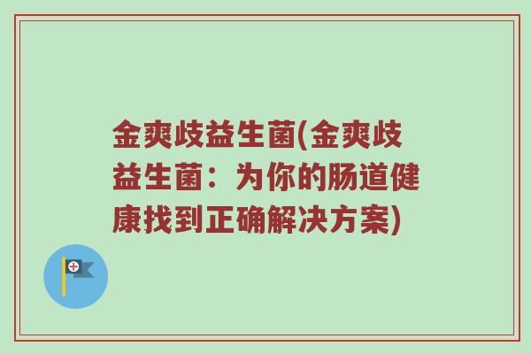 金爽歧益生菌(金爽歧益生菌：为你的肠道健康找到正确解决方案)