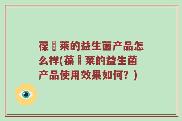 葆苾莱的益生菌产品怎么样(葆苾莱的益生菌产品使用效果如何？)