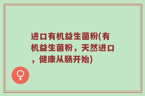 进口有机益生菌粉(有机益生菌粉，天然进口，健康从肠开始)