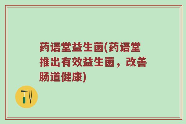 药语堂益生菌(药语堂推出有效益生菌，改善肠道健康)